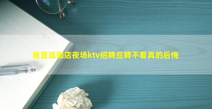 临夏连锁店夜场ktv招聘应聘不看真的后悔